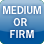Medium or Firm Medium or Firm