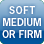 Soft, Medium or Firm Soft, Medium or Firm