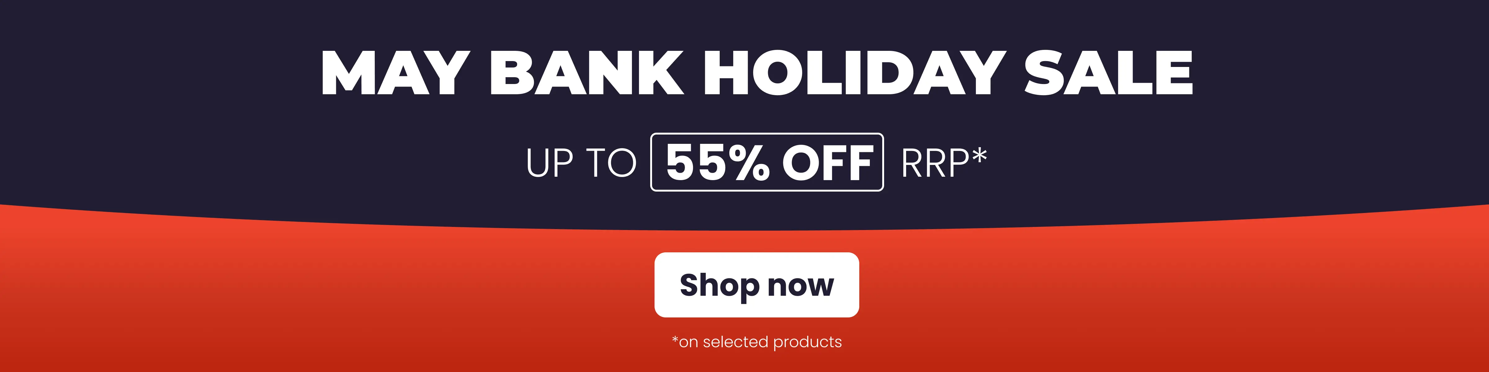Save up to 55% off RRP* in our May Bank Holiday Sale
